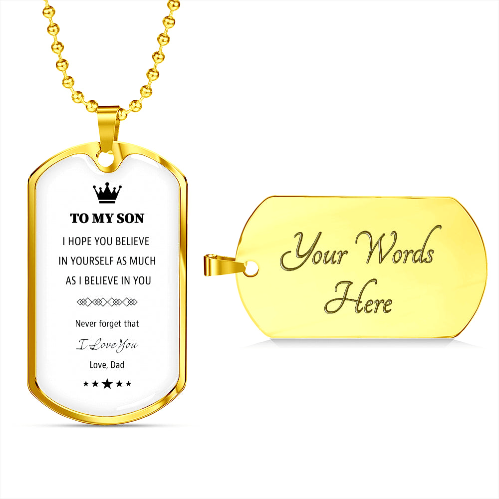 To My Son From Dad White Dog TagTo My Son From Dad White Dog Tag. I hope you believe in yourself as much as I Believe in you.